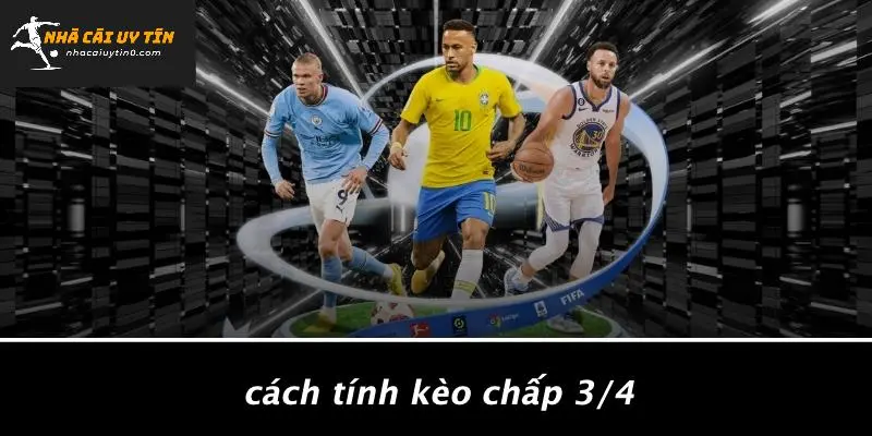 KÈO CHẤP 3/4: BÍ QUYẾT THẮNG NHANH VỚI LOẠI KÈO NÀY 3 Cách Tính Kèo Chấp 3/4