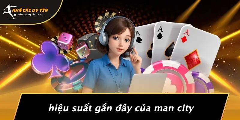 Hiệu Suất Gần Đây Của Man City