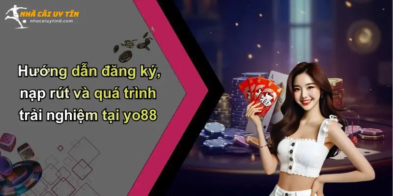 Hướng dẫn đăng ký, nạp rút và quá trình trải nghiệm tại yo88