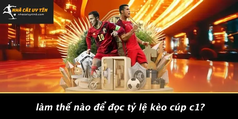 TỶ LỆ KÈO CÚP C1 CHÂU ÂU: BÍ KÍP SOI KÈO VÀ PHÂN TÍCH TỈ LỆ. 3 Làm Thế Nào Để Đọc Tỷ Lệ Kèo Cúp C1?