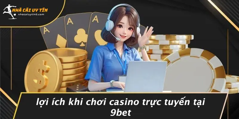 Lợi Ích Khi Chơi Casino Trực Tuyến Tại 9BET