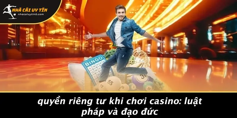 Quyền Riêng Tư Khi Chơi Casino: Luật Pháp Và Đạo Đức