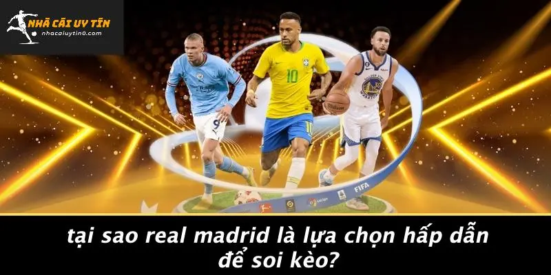 Tại Sao Real Madrid Là Lựa Chọn Hấp Dẫn Để Soi Kèo?